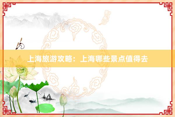 上海旅游攻略：上海哪些景点值得去