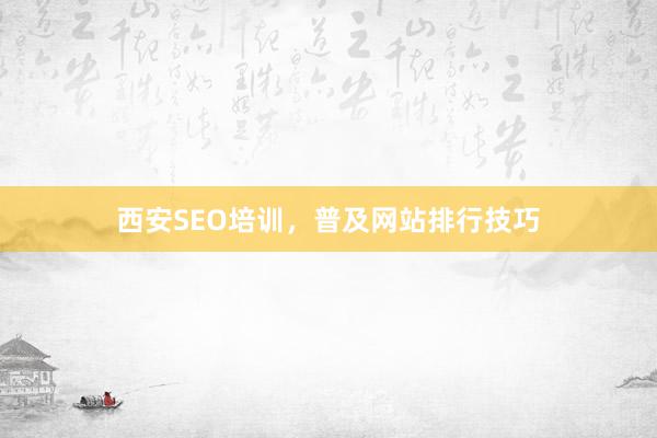 西安SEO培训，普及网站排行技巧