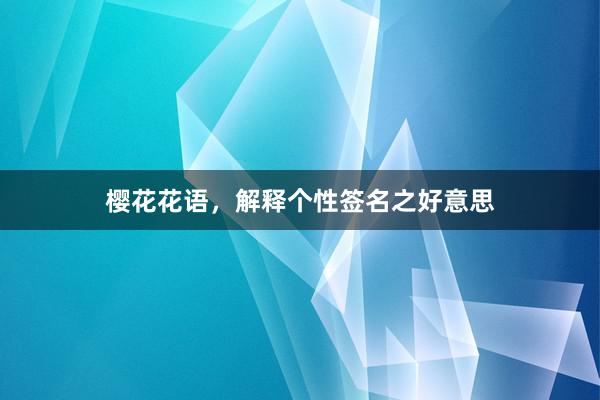 樱花花语，解释个性签名之好意思
