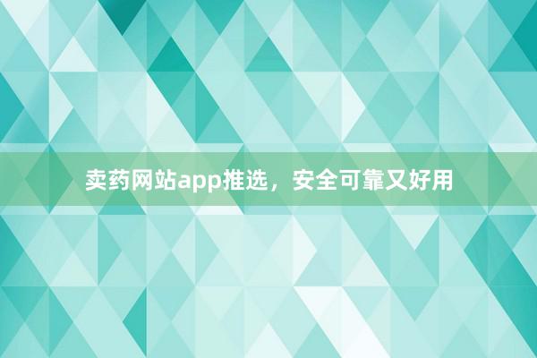 卖药网站app推选，安全可靠又好用